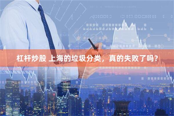 杠杆炒股 上海的垃圾分类，真的失败了吗？