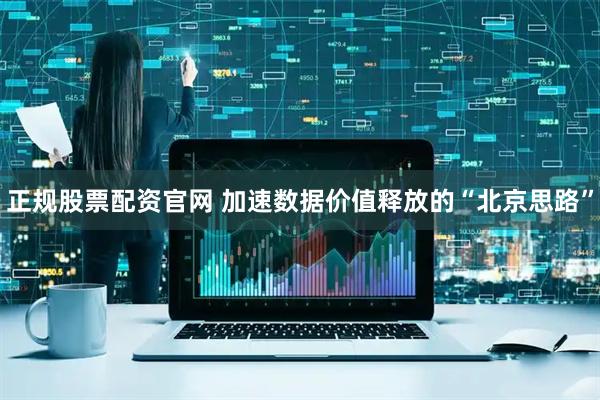 正规股票配资官网 加速数据价值释放的“北京思路”