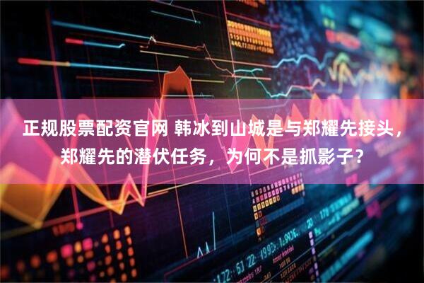 正规股票配资官网 韩冰到山城是与郑耀先接头，郑耀先的潜伏任务，为何不是抓影子？