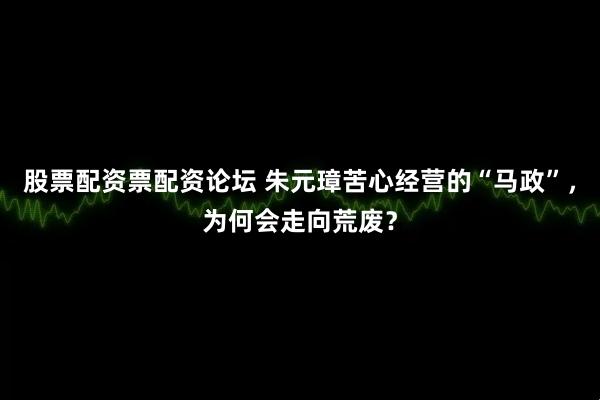 股票配资票配资论坛 朱元璋苦心经营的“马政”，为何会走向荒废？