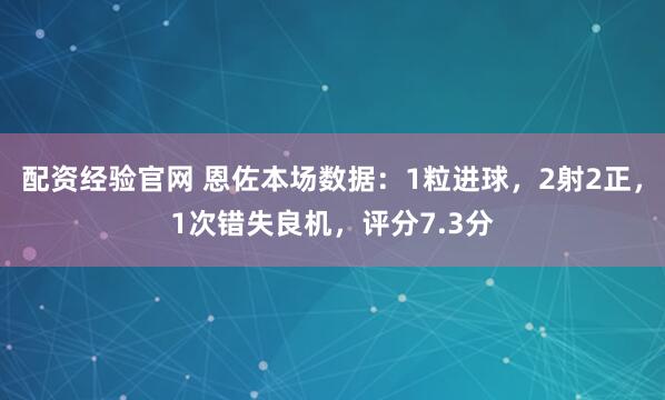 配资经验官网 恩佐本场数据：1粒进球，2射2正，1次错失良机，评分7.3分