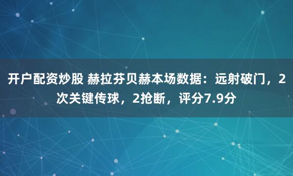 开户配资炒股 赫拉芬贝赫本场数据：远射破门，2次关键传球，2抢断，评分7.9分