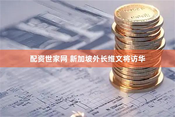 配资世家网 新加坡外长维文将访华